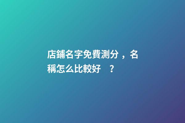 店鋪名字免費測分，名稱怎么比較好？